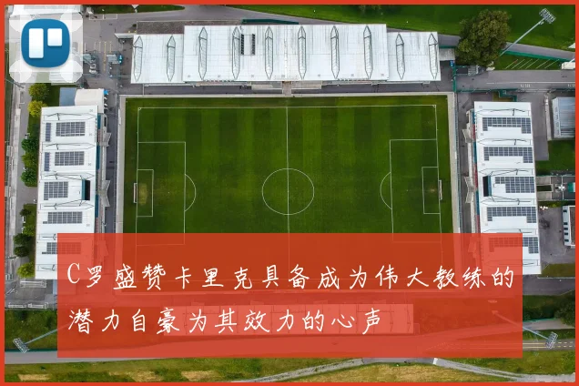 C罗盛赞卡里克具备成为伟大教练的潜力自豪为其效力的心声