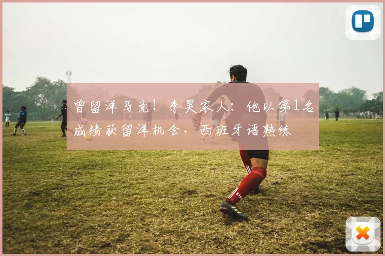 曾留洋马竞！李昊家人：他以第1名成绩获留洋机会，西班牙语熟练