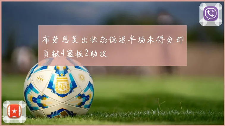 布劳恩复出状态低迷半场未得分却贡献4篮板2助攻