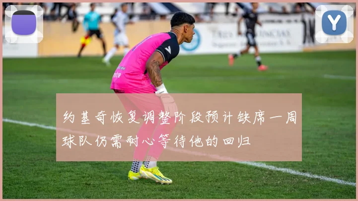 约基奇恢复调整阶段预计缺席一周球队仍需耐心等待他的回归