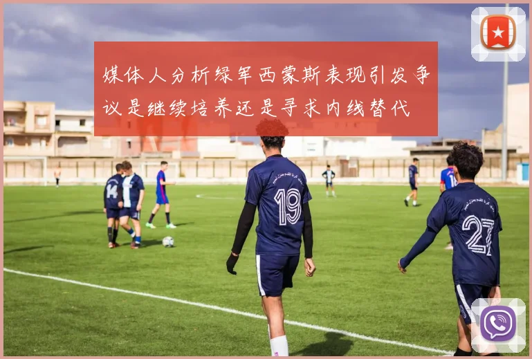 媒体人分析绿军西蒙斯表现引发争议是继续培养还是寻求内线替代