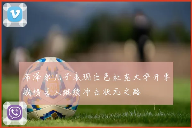 布泽尔儿子表现出色杜克大学开季战绩喜人继续冲击状元之路