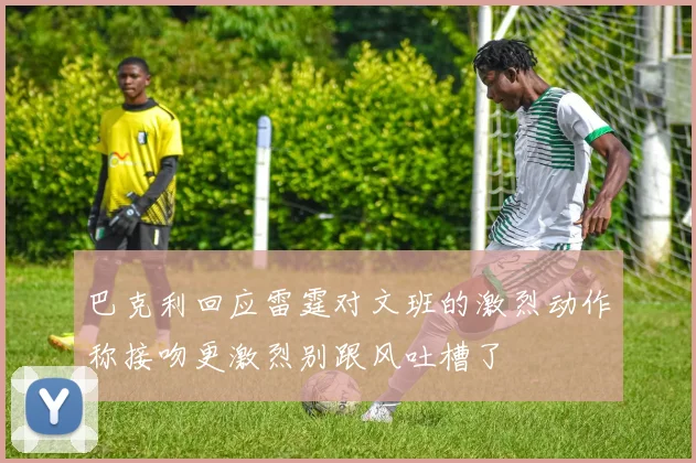 巴克利回应雷霆对文班的激烈动作称接吻更激烈别跟风吐槽了